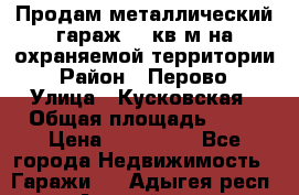 Продам металлический гараж,18 кв.м на охраняемой территории › Район ­ Перово › Улица ­ Кусковская › Общая площадь ­ 18 › Цена ­ 250 000 - Все города Недвижимость » Гаражи   . Адыгея респ.,Адыгейск г.